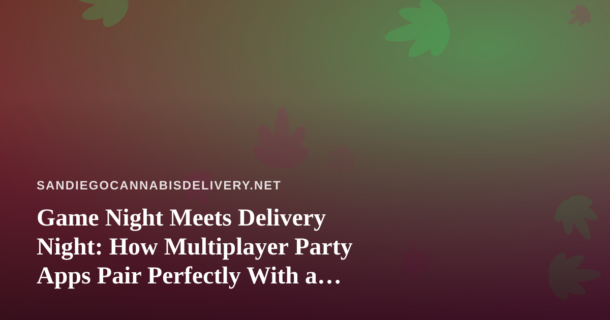 Game Night Meets Delivery Night: How Multiplayer Party Apps Pair Perfectly With a Cannabis Delivery Order