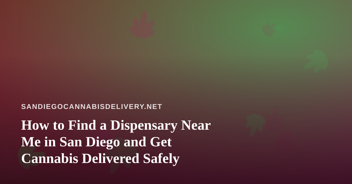 How to Find a Dispensary Near Me in San Diego and Get Cannabis Delivered Safely