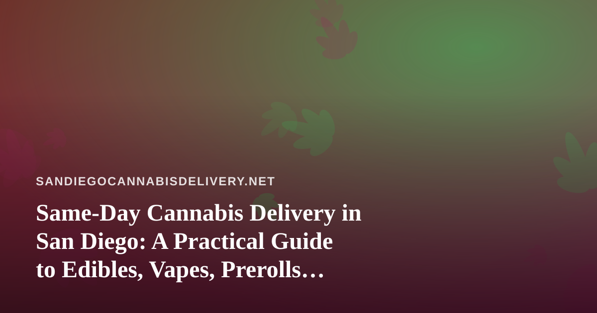 Same-Day Cannabis Delivery in San Diego: A Practical Guide to Edibles, Vapes, Prerolls, Flower, and Concentrates