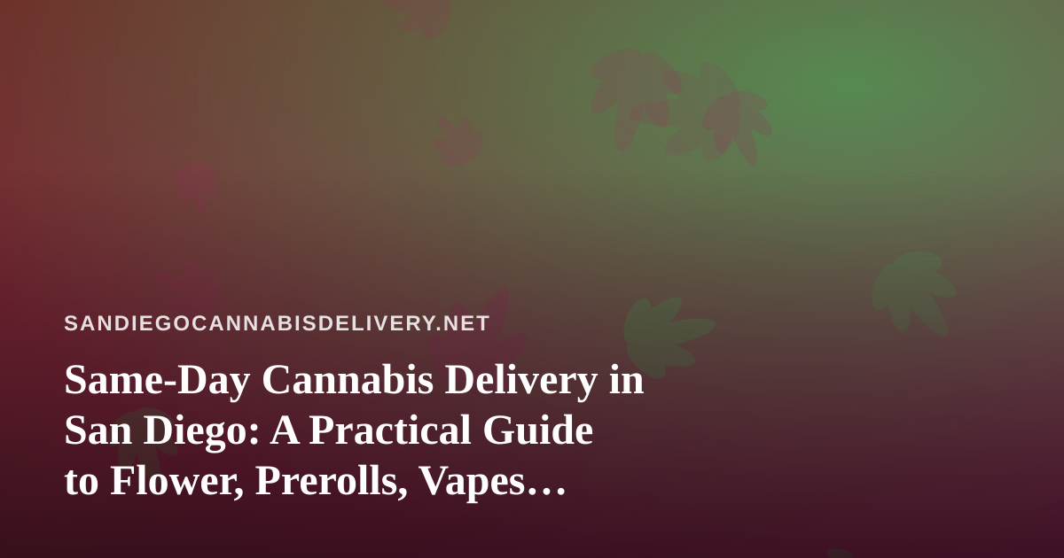 Same-Day Cannabis Delivery in San Diego: A Practical Guide to Flower, Prerolls, Vapes, Edibles, and Concentrates