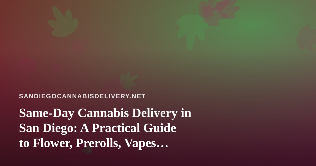 Same-Day Cannabis Delivery in San Diego: A Practical Guide to Flower, Prerolls, Vapes, Concentrates, and Edibles