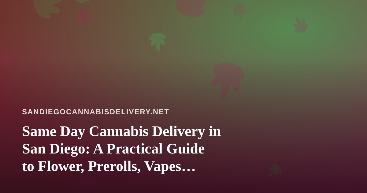 Same Day Cannabis Delivery in San Diego: A Practical Guide to Flower, Prerolls, Vapes, Concentrates and Edibles