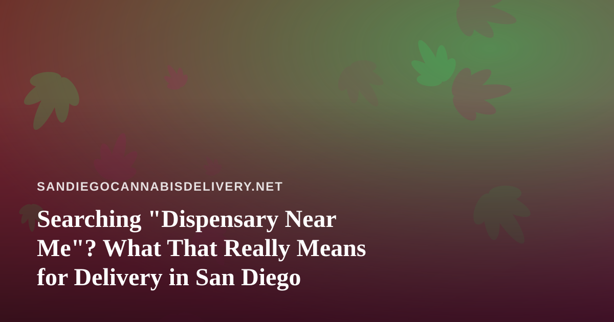 Searching “Dispensary Near Me”? What That Really Means for Delivery in San Diego