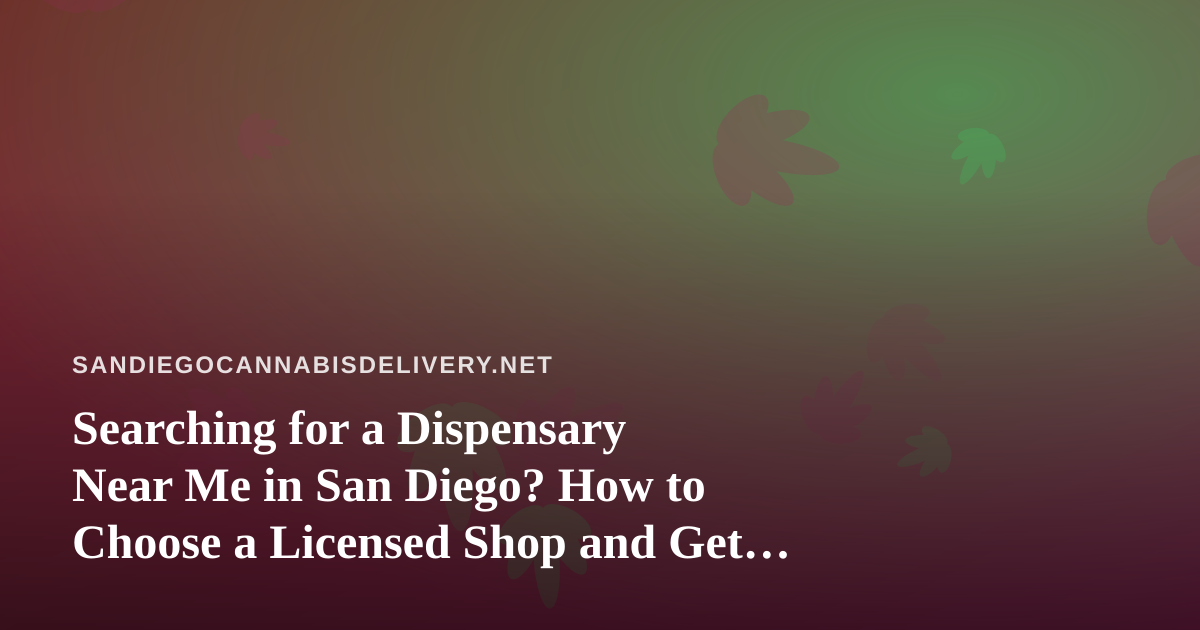 Searching for a Dispensary Near Me in San Diego? How to Choose a Licensed Shop and Get Your Order Delivered Safely