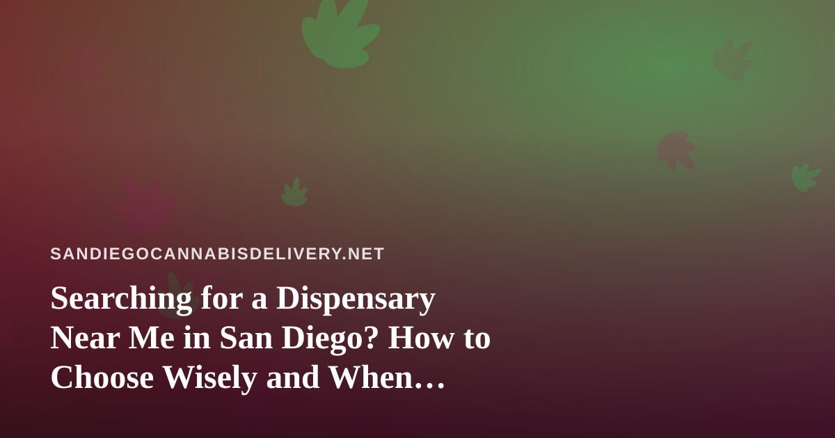 Searching for a Dispensary Near Me in San Diego? How to Choose Wisely and When Delivery Makes More Sense