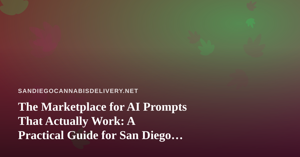 The Marketplace for AI Prompts That Actually Work: A Practical Guide for San Diego Cannabis Delivery Teams