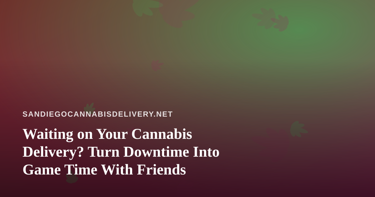 Waiting on Your Cannabis Delivery? Turn Downtime Into Game Time With Friends