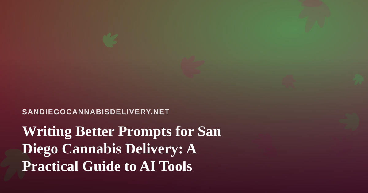 Writing Better Prompts for San Diego Cannabis Delivery: A Practical Guide to AI Tools
